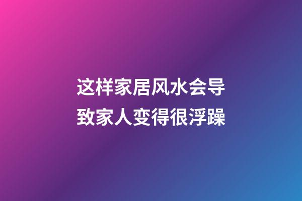 这样家居风水会导致家人变得很浮躁