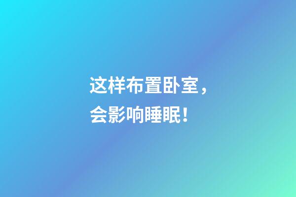 这样布置卧室，会影响睡眠！