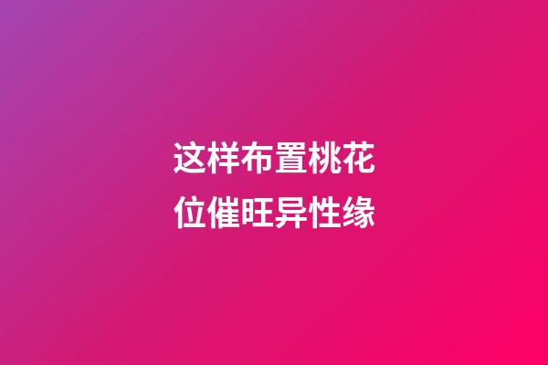 这样布置桃花位催旺异性缘