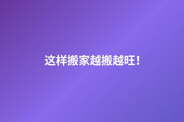 这样搬家越搬越旺！