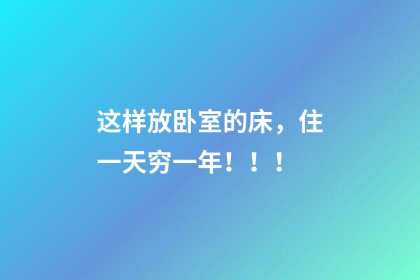 这样放卧室的床，住一天穷一年！！！