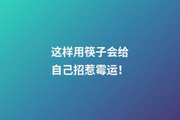 这样用筷子会给自己招惹霉运！