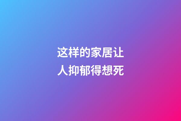 这样的家居让人抑郁得想死