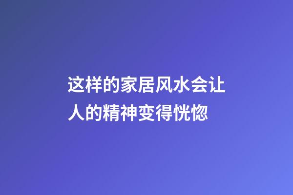 这样的家居风水会让人的精神变得恍惚
