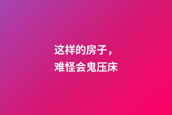 这样的房子，难怪会鬼压床