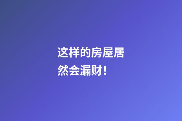 这样的房屋居然会漏财！