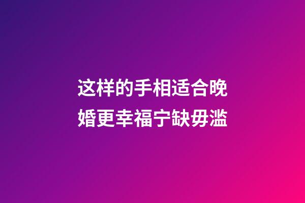 这样的手相适合晚婚更幸福宁缺毋滥