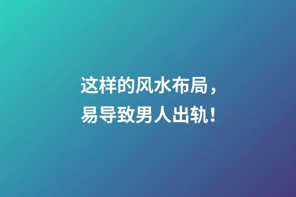 这样的风水布局，易导致男人出轨！