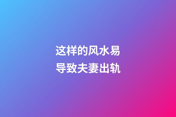 这样的风水易导致夫妻出轨