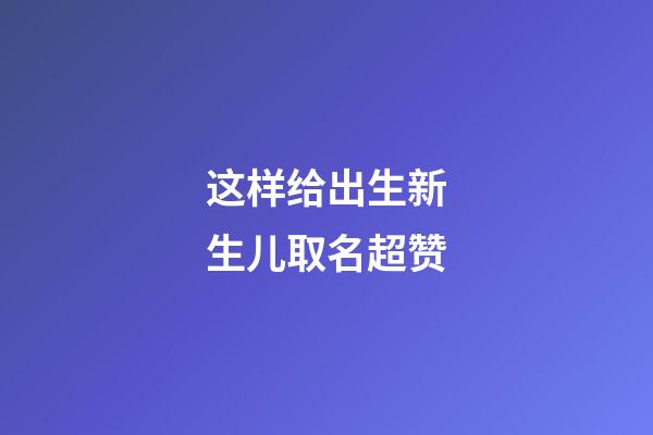 这样给出生新生儿取名超赞
