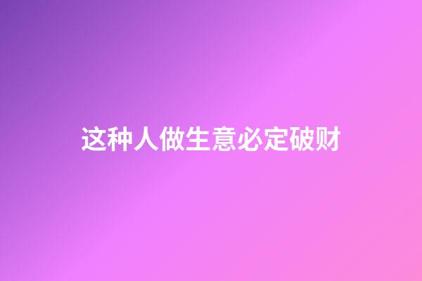 这种人做生意必定破财