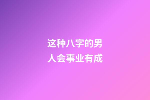 这种八字的男人会事业有成