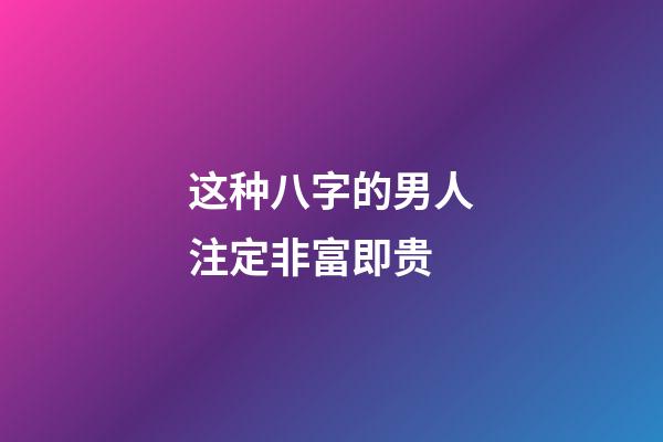 这种八字的男人注定非富即贵