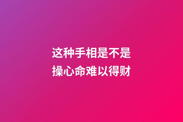 这种手相是不是操心命难以得财
