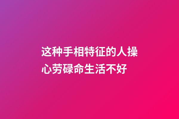 这种手相特征的人操心劳碌命生活不好