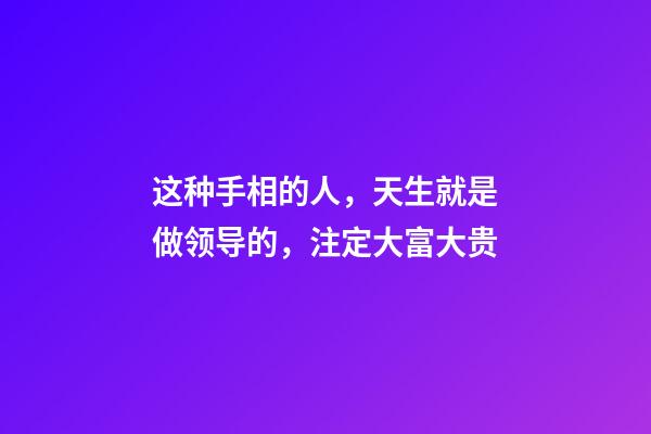 这种手相的人，天生就是做领导的，注定大富大贵