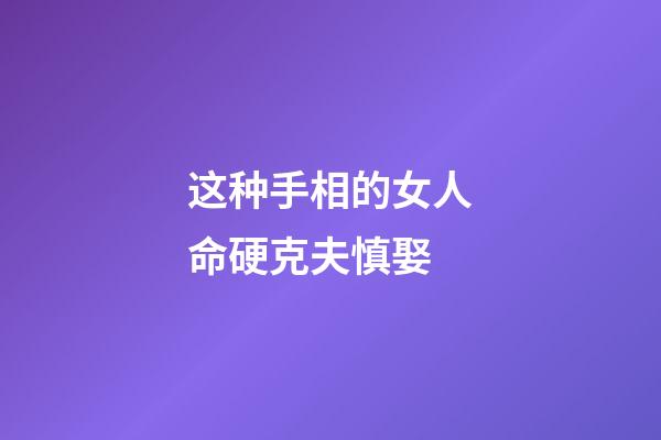 这种手相的女人命硬克夫慎娶