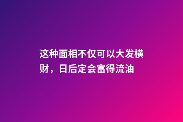 这种面相不仅可以大发横财，日后定会富得流油