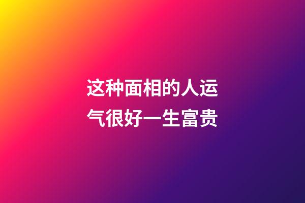 这种面相的人运气很好一生富贵