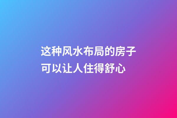 这种风水布局的房子可以让人住得舒心