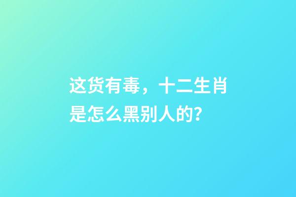 这货有毒，十二生肖是怎么黑别人的？