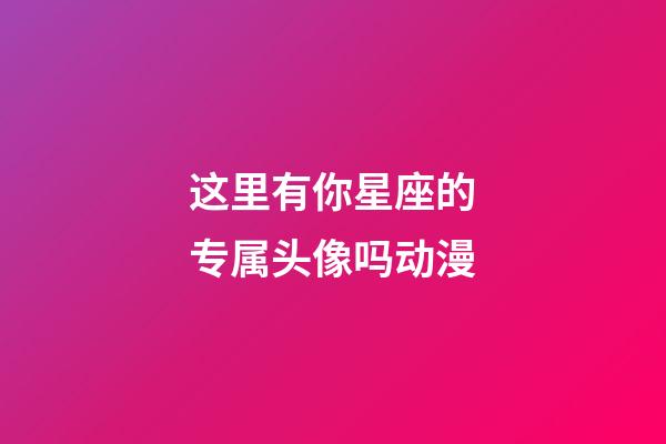 这里有你星座的专属头像吗动漫-第1张-星座运势-玄机派