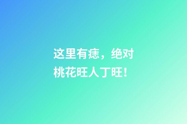 这里有痣，绝对桃花旺人丁旺！