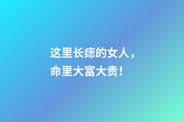 这里长痣的女人，命里大富大贵！
