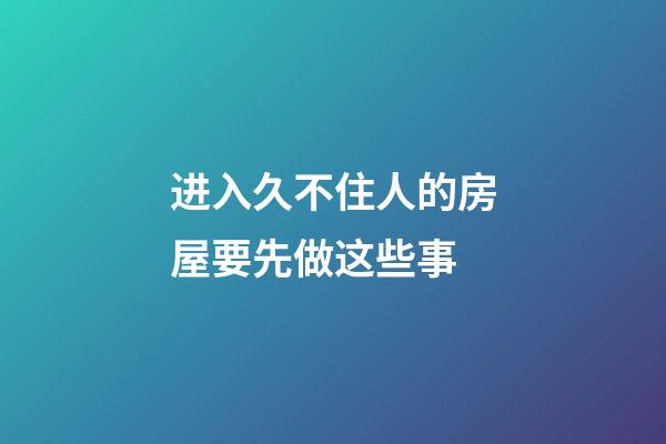 进入久不住人的房屋要先做这些事