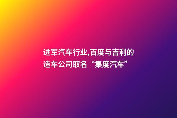 进军汽车行业,百度与吉利的造车公司取名“集度汽车”-第1张-公司起名-玄机派