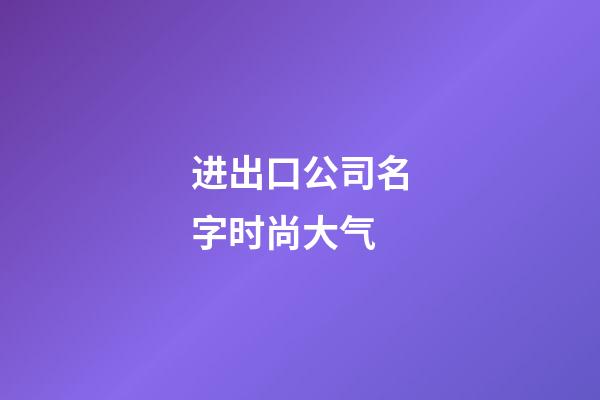 进出口公司名字时尚大气