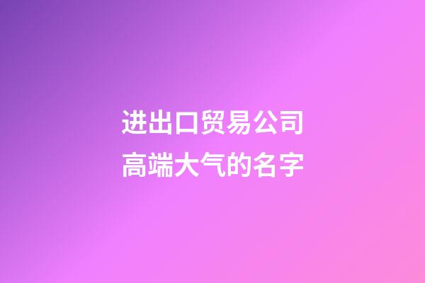 进出口贸易公司高端大气的名字