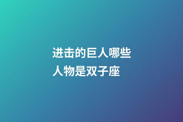 进击的巨人哪些人物是双子座-第1张-星座运势-玄机派