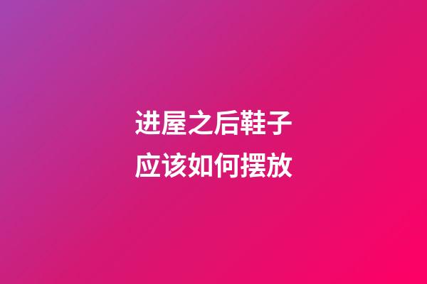 进屋之后鞋子应该如何摆放