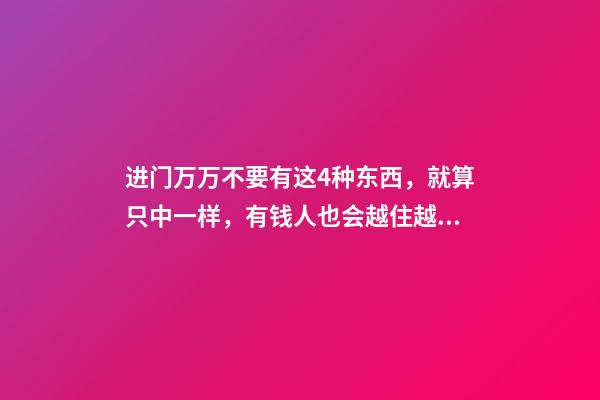 进门万万不要有这4种东西，就算只中一样，有钱人也会越住越穷的