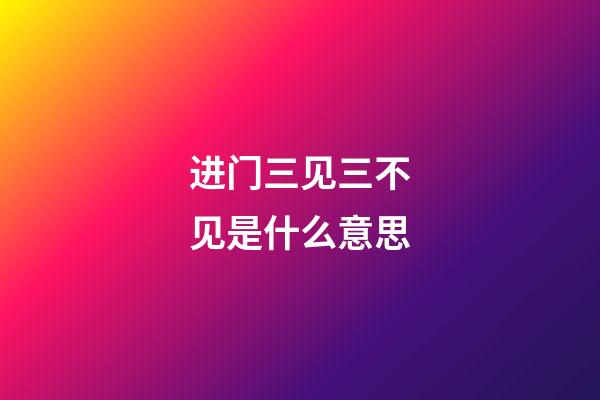 进门三见三不见是什么意思