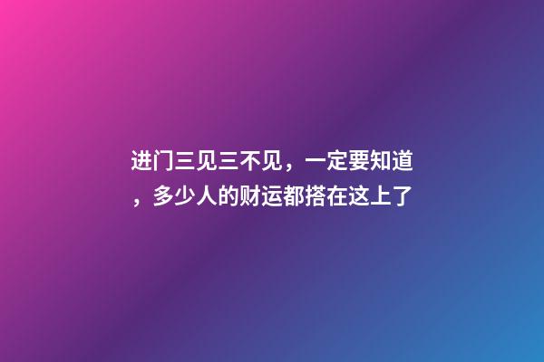 进门三见三不见，一定要知道，多少人的财运都搭在这上了
