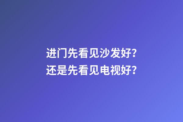 进门先看见沙发好？还是先看见电视好？