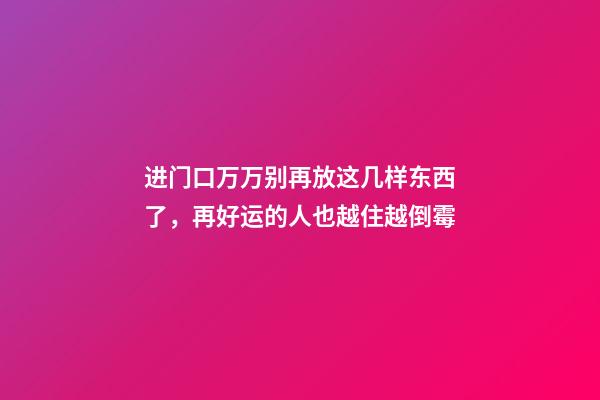 进门口万万别再放这几样东西了，再好运的人也越住越倒霉