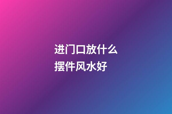 进门口放什么摆件风水好