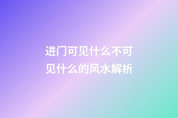 进门可见什么不可见什么的风水解析
