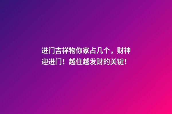 进门吉祥物你家占几个，财神迎进门！越住越发财的关键！