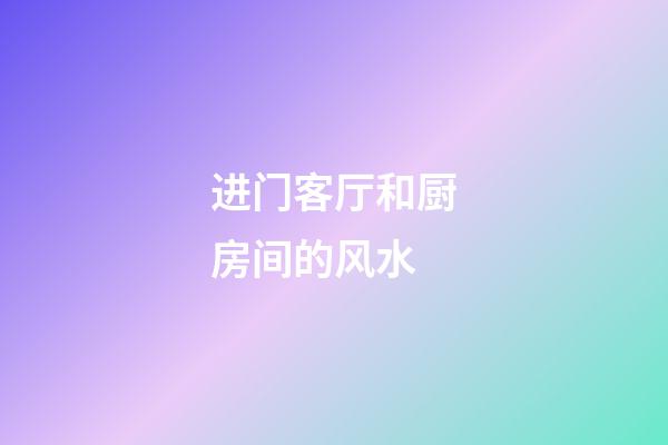 进门客厅和厨房间的风水