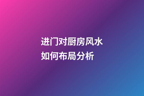 进门对厨房风水如何布局分析