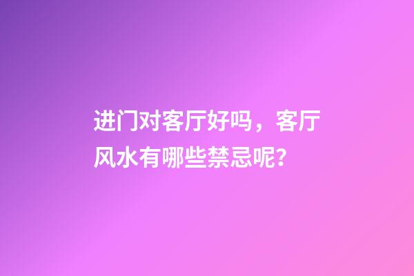进门对客厅好吗，客厅风水有哪些禁忌呢？