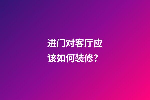 进门对客厅应该如何装修？