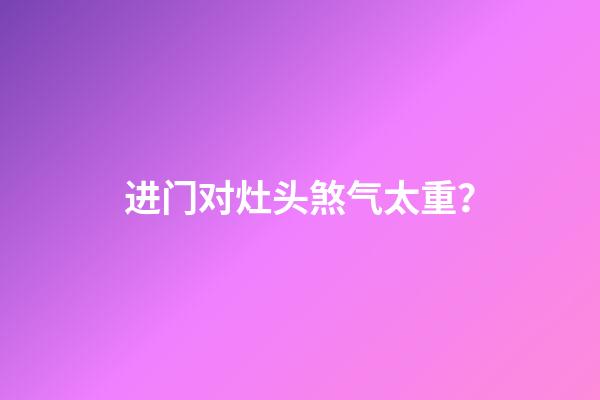 进门对灶头煞气太重？