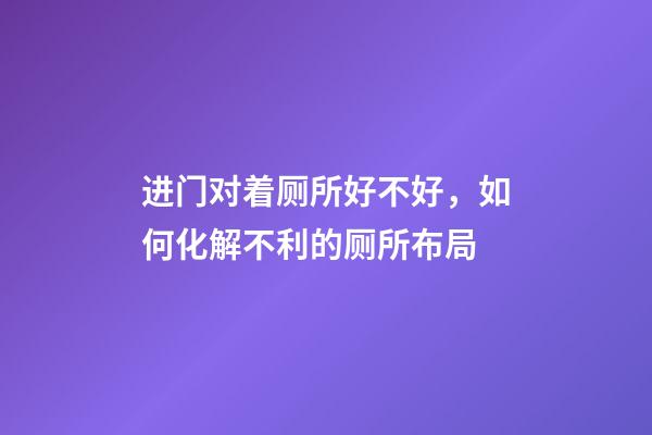 进门对着厕所好不好，如何化解不利的厕所布局