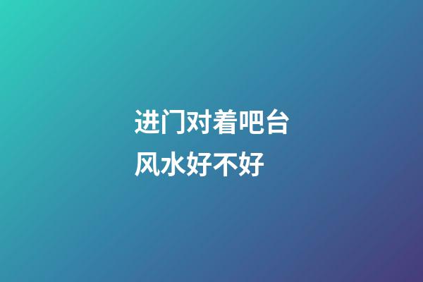 进门对着吧台风水好不好