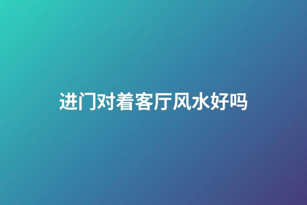进门对着客厅风水好吗